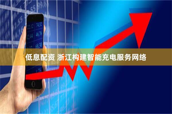 低息配资 浙江构建智能充电服务网络