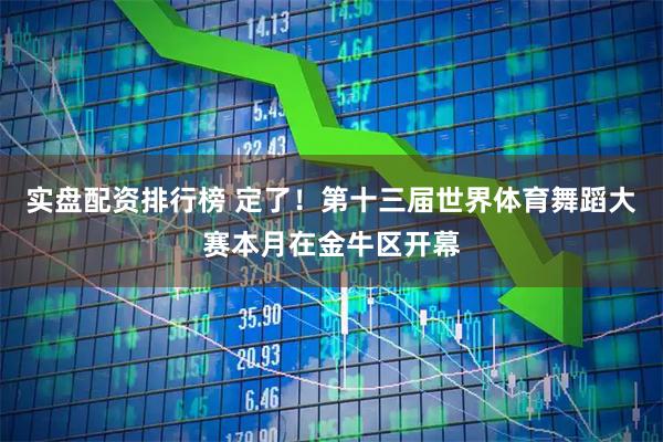 实盘配资排行榜 定了！第十三届世界体育舞蹈大赛本月在金牛区开幕