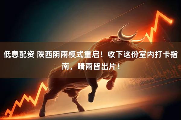 低息配资 陕西阴雨模式重启！收下这份室内打卡指南，晴雨皆出片！