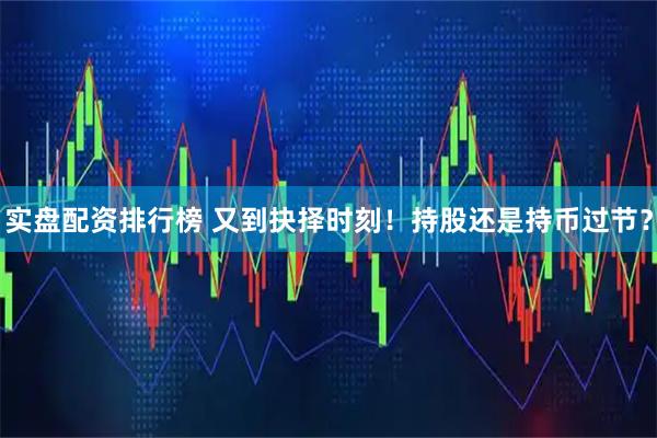 实盘配资排行榜 又到抉择时刻！持股还是持币过节？