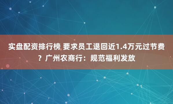 实盘配资排行榜 要求员工退回近1.4万元过节费？广州农商行：规范福利发放