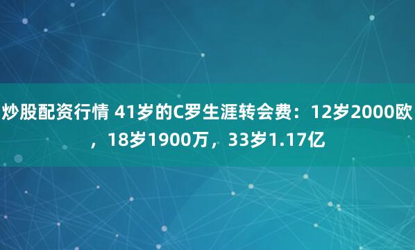 炒股配资行情 41岁的C罗生涯转会费：12岁2000欧，18岁1900万，33岁1.17亿