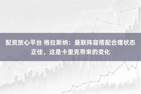 配资放心平台 格拉斯纳：曼联阵容搭配合理状态正佳，这是卡里克带来的变化