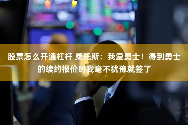 股票怎么开通杠杆 桑托斯:我爱勇士!得到勇士的续约报价时我毫不犹豫就签了