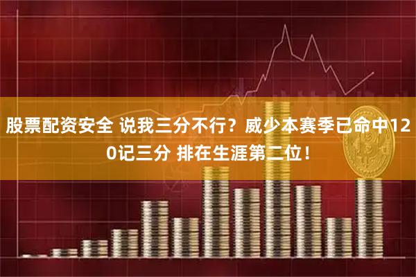 股票配资安全 说我三分不行？威少本赛季已命中120记三分 排在生涯第二位！