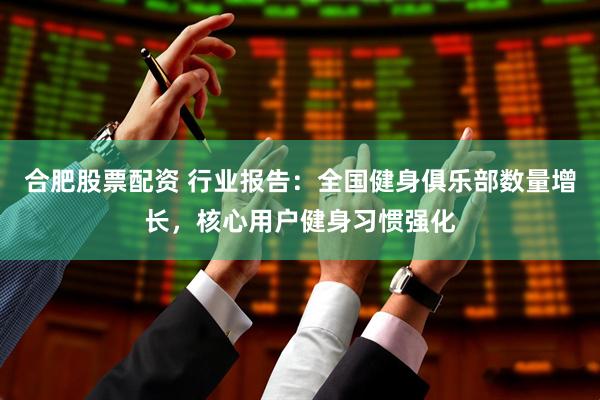 合肥股票配资 行业报告:全国健身俱乐部数量增长,核心用户健身习惯强化