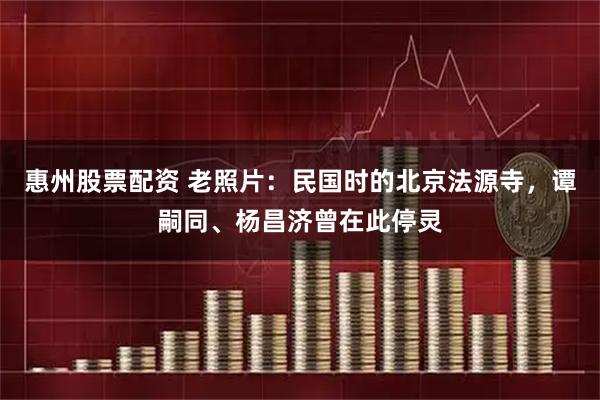 惠州股票配资 老照片：民国时的北京法源寺，谭嗣同、杨昌济曾在此停灵