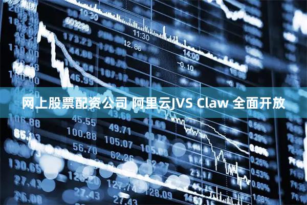 网上股票配资公司 阿里云JVS Claw 全面开放