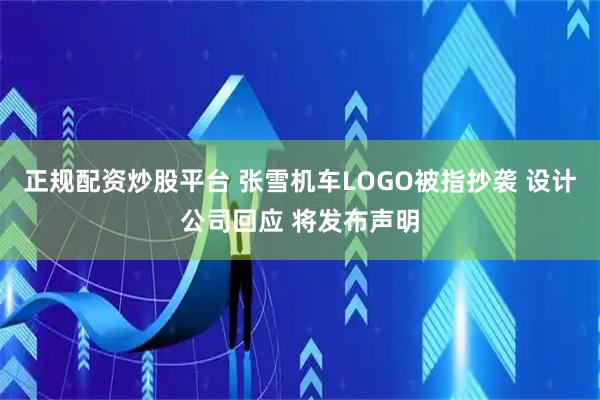 正规配资炒股平台 张雪机车LOGO被指抄袭 设计公司回应 将发布声明