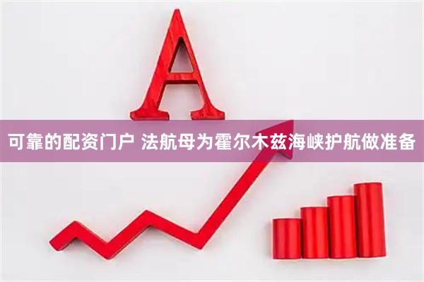 可靠的配资门户 法航母为霍尔木兹海峡护航做准备