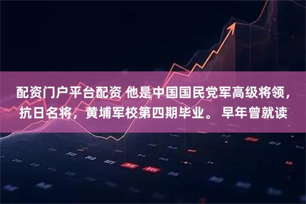 配资门户平台配资 他是中国国民党军高级将领，抗日名将，黄埔军校第四期毕业。 早年曾就读
