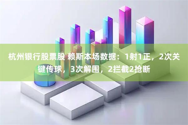 杭州银行股票股 赖斯本场数据：1射1正，2次关键传球，3次解围，2拦截2抢断